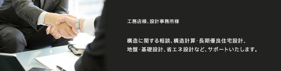 構造に関する相談、構造計算・長期優良住宅設計、地盤・基礎設計、省エネ設計など、サポートいたします。